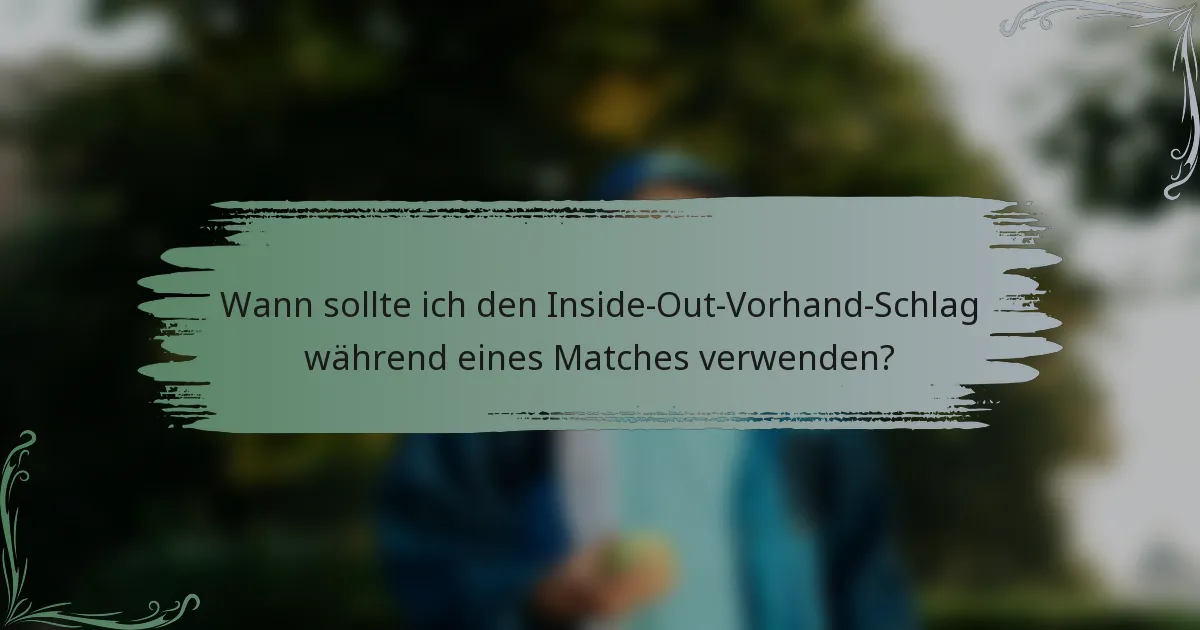 Wann sollte ich den Inside-Out-Vorhand-Schlag während eines Matches verwenden?