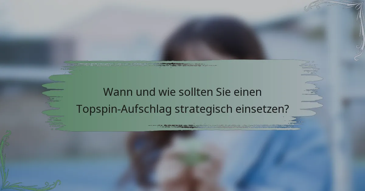 Wann und wie sollten Sie einen Topspin-Aufschlag strategisch einsetzen?