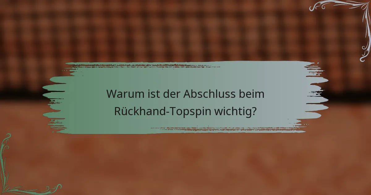 Warum ist der Abschluss beim Rückhand-Topspin wichtig?