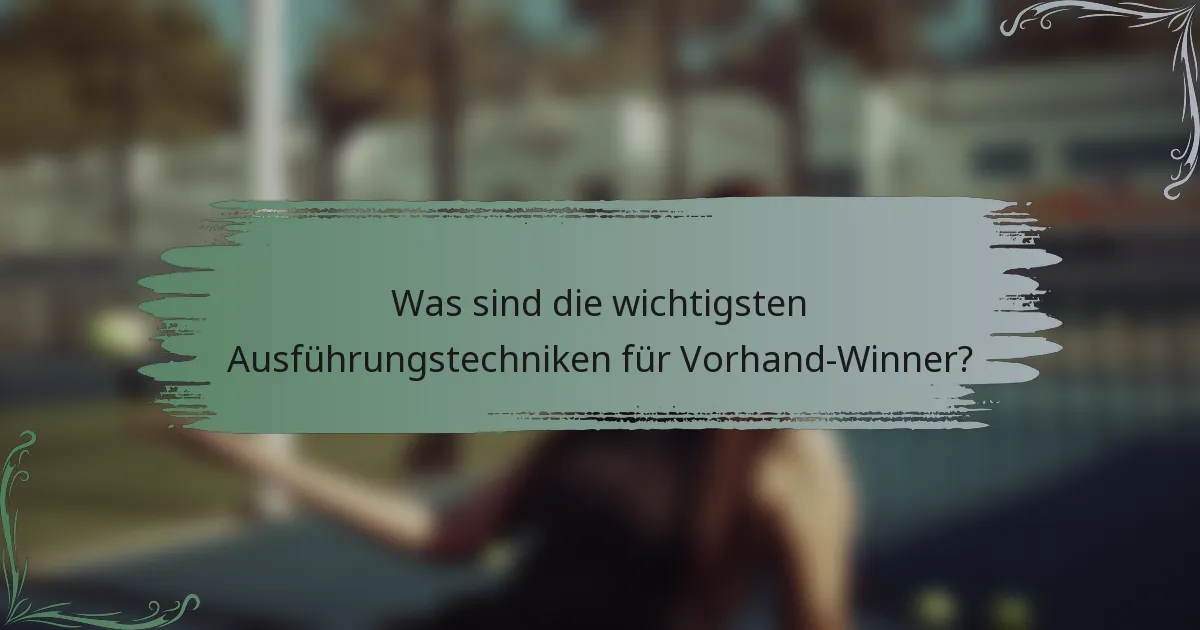 Was sind die wichtigsten Ausführungstechniken für Vorhand-Winner?