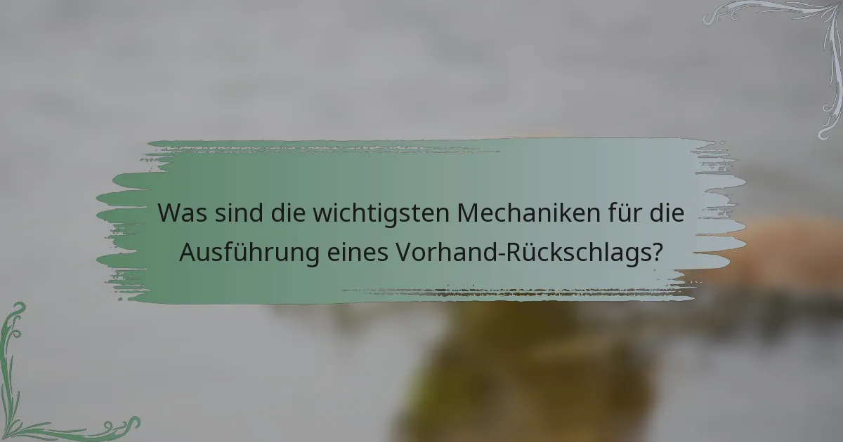 Was sind die wichtigsten Mechaniken für die Ausführung eines Vorhand-Rückschlags?