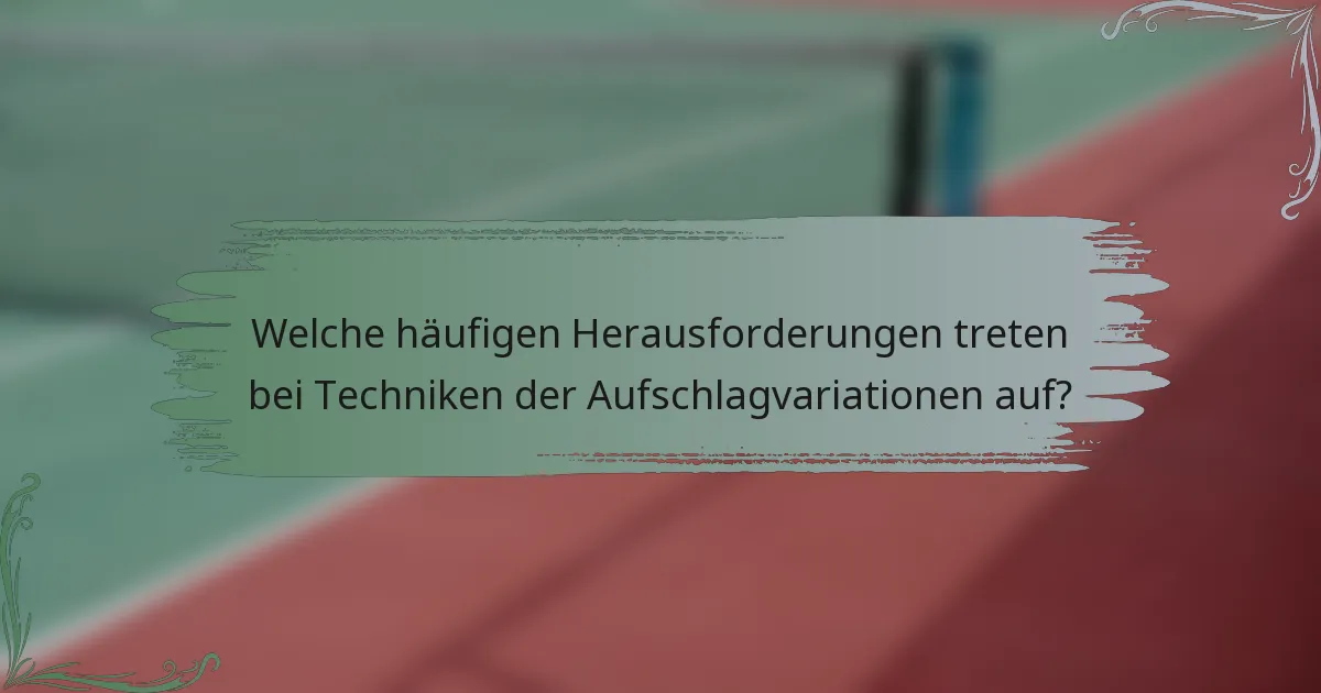 Welche häufigen Herausforderungen treten bei Techniken der Aufschlagvariationen auf?