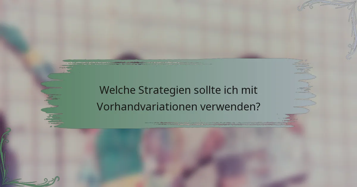 Welche Strategien sollte ich mit Vorhandvariationen verwenden?