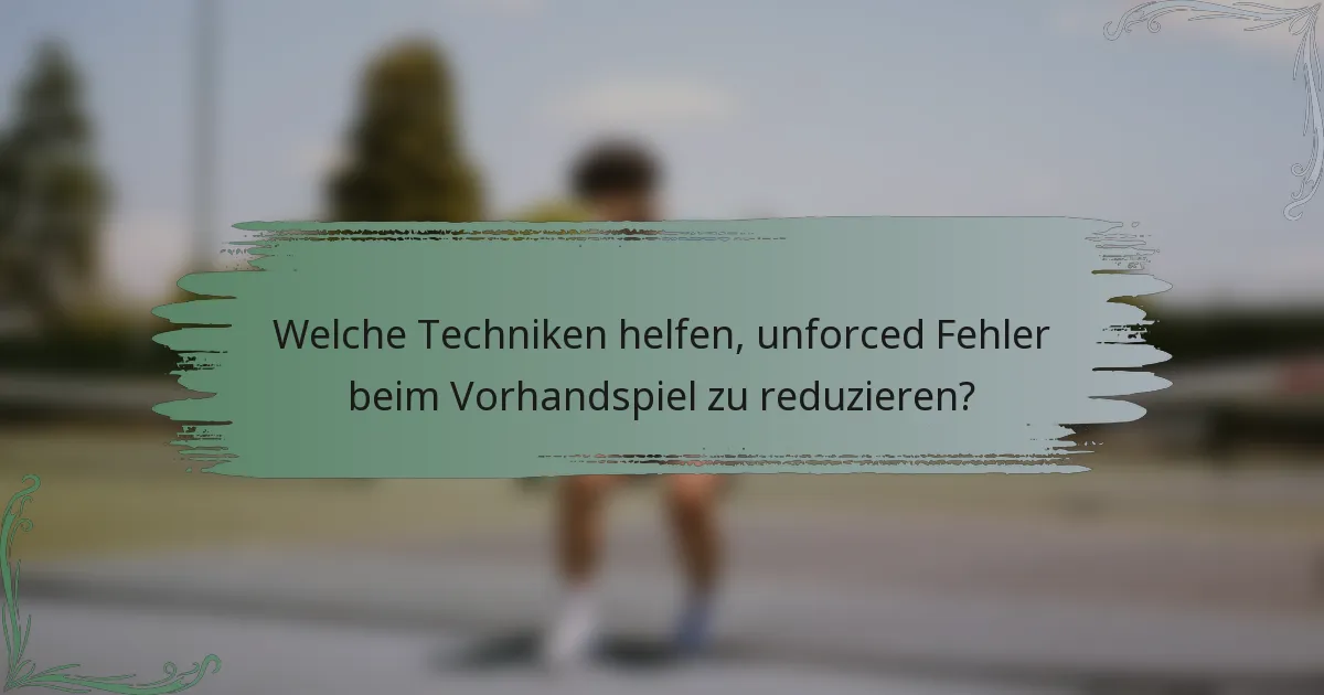 Welche Techniken helfen, unforced Fehler beim Vorhandspiel zu reduzieren?