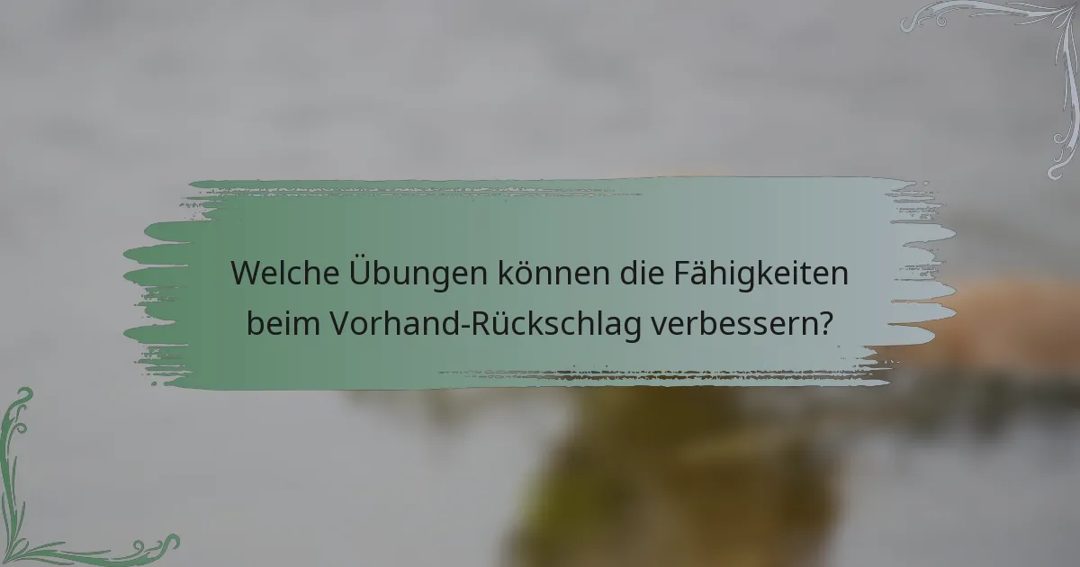 Welche Übungen können die Fähigkeiten beim Vorhand-Rückschlag verbessern?