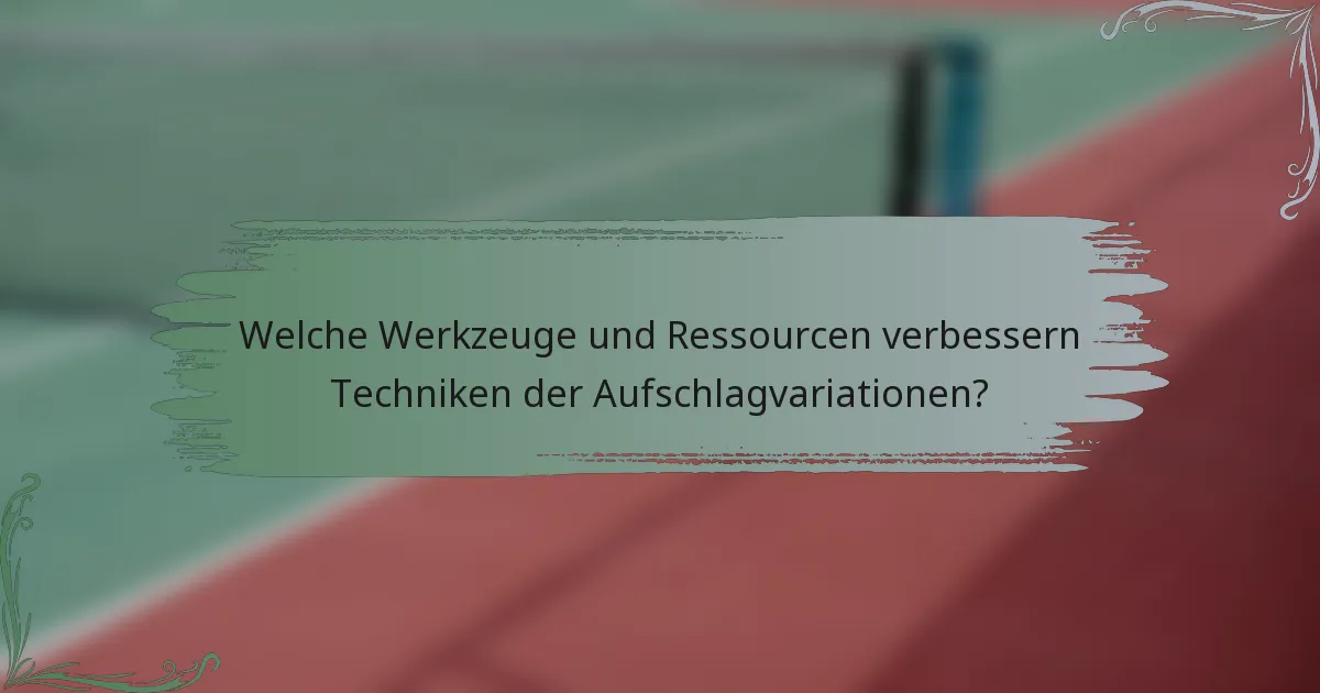 Welche Werkzeuge und Ressourcen verbessern Techniken der Aufschlagvariationen?