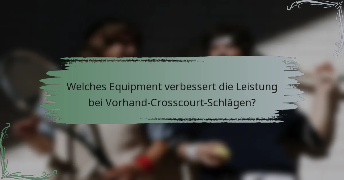 Welches Equipment verbessert die Leistung bei Vorhand-Crosscourt-Schlägen?