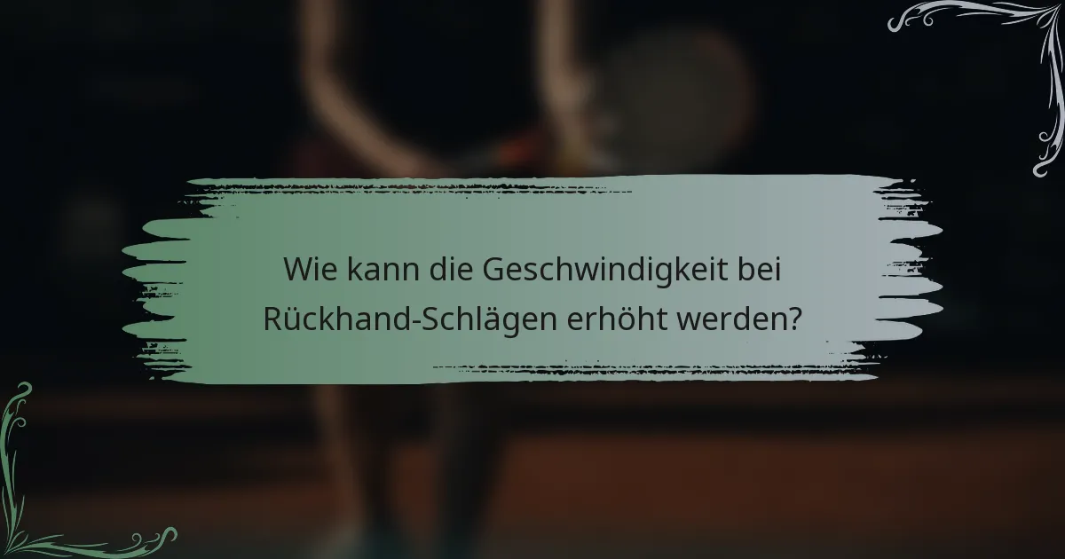 Wie kann die Geschwindigkeit bei Rückhand-Schlägen erhöht werden?