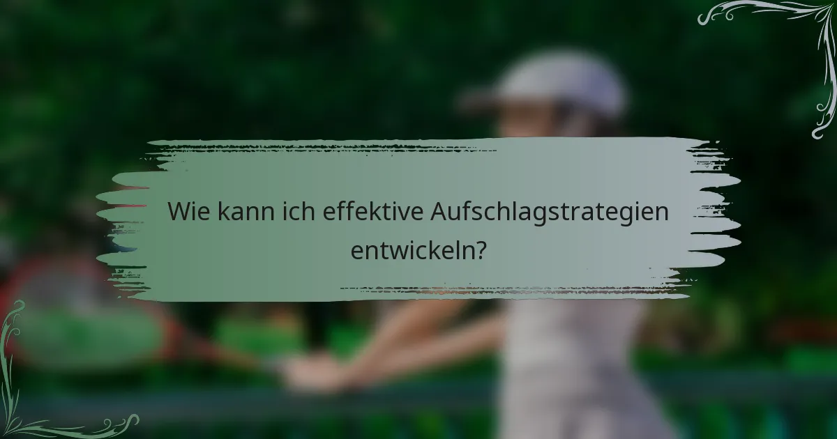 Wie kann ich effektive Aufschlagstrategien entwickeln?