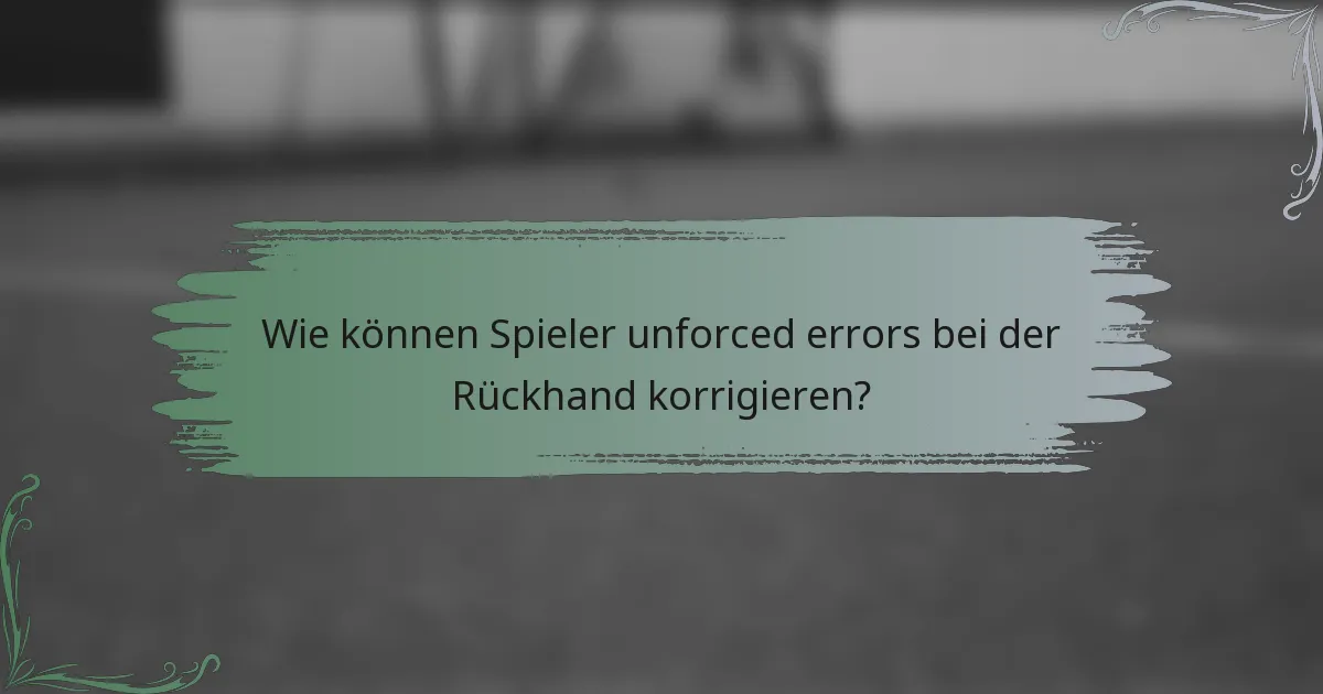 Wie können Spieler unforced errors bei der Rückhand korrigieren?