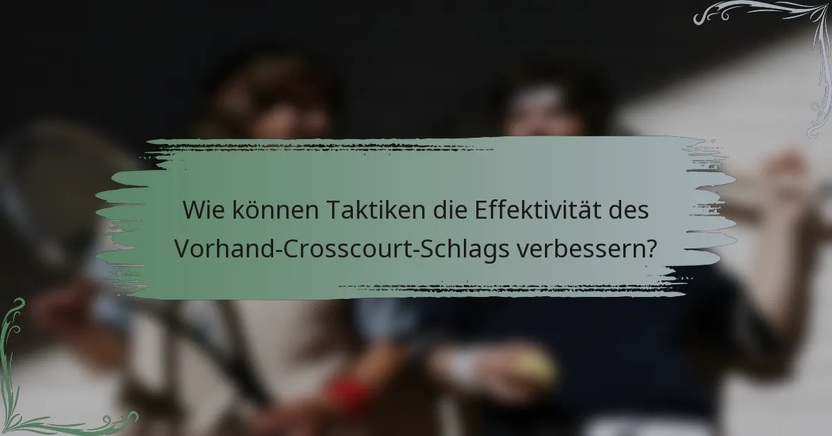 Wie können Taktiken die Effektivität des Vorhand-Crosscourt-Schlags verbessern?