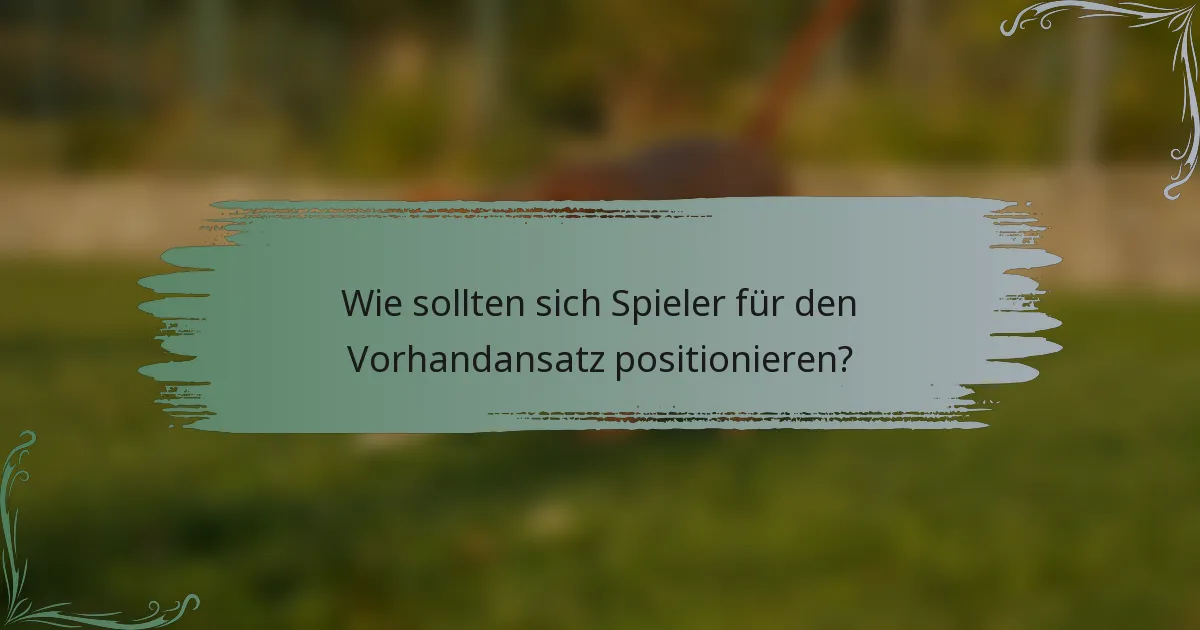 Wie sollten sich Spieler für den Vorhandansatz positionieren?