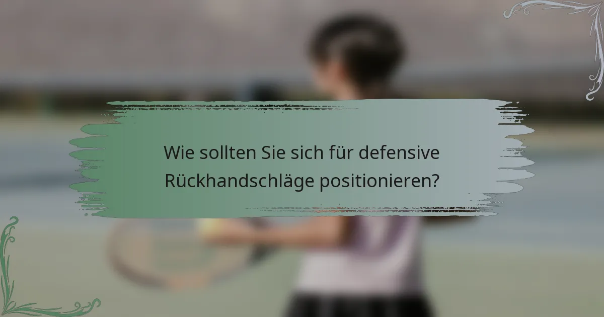 Wie sollten Sie sich für defensive Rückhandschläge positionieren?