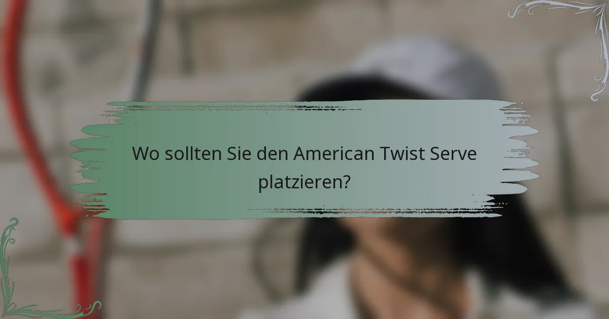 Wo sollten Sie den American Twist Serve platzieren?